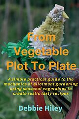 E-Book (epub) From Vegetable Plot To Plate von Debbie Hiley
