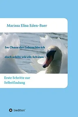 E-Book (epub) Im Chaos des Lebens bin ich doch schön wie ein Schwan von Marissa Elisa Eden-Baer