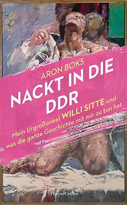 E-Book (epub) Nackt in die DDR. Mein Urgroßonkel Willi Sitte und was die ganze Geschichte mit mir zu tun hat von Aron Boks