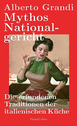 E-Book (epub) Mythos Nationalgericht. Die erfundenen Traditionen der italienischen Küche von Alberto Grandi