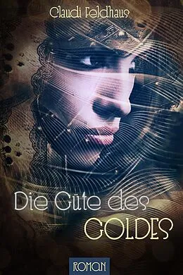 E-Book (epub) Die Güte des Goldes von Claudi Feldhaus