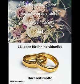E-Book (epub) 15 Tipps, die für Ihre Hochzeitsvorbereitungen unentbehrlich sind und 16 Ideen für Ihr individuelles Hochzeitsmotto von Martina Kloss
