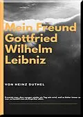 E-Book (epub) MEIN FREUND GOTTFRIED WILHELM LEIBNIZ von Heinz Duthel