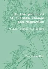  On the Politics of Climate Change and Migration: Fields, States and Actors von Vera Truong Dinh