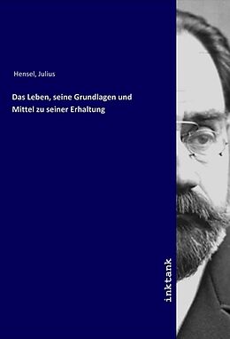 Kartonierter Einband Das Leben, seine Grundlagen und Mittel zu seiner Erhaltung von Julius Hensel