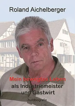 E-Book (epub) Mein bewegtes Leben als Industriemeister und Gastwirt von Roland Aichelberger