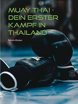 E-Book (epub) Muay Thai - Dein erster Kampf in Thailand von Patrick Müsker