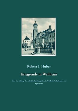 Kartonierter Einband Kriegsende in Weilheim von Robert J. Huber
