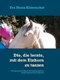 E-Book (epub) Die, die lernte, mit dem Einhorn zu tanzen von Eva Maria Klobutschar