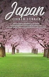 E-Book (epub) Japan lieben lernen: Der perfekte Reiseführer für einen unvergesslichen Aufenthalt in Japan inkl. Insider Tipps, Tipps zum Geldsparen und Packliste von Linh Walter