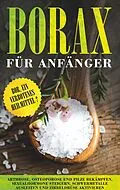 E-Book (epub) Borax für Anfänger: Bor, ein verbotenes Heilmittel? - Arthrose, Osteoporose und Pilze bekämpfen, Sexualhormone steigern, Schwermetalle ausleiten und Zirbeldrüse aktivieren von Sebastian Löwenthal