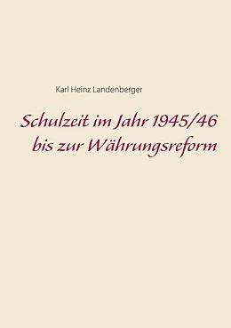E-Book (epub) Schulzeit im Jahr 1945/46 bis zur Währungsreform von Karl Heinz Landenberger