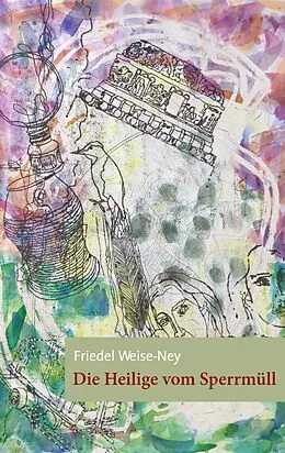 E-Book (epub) Die Heilige vom Sperrmüll von Friedel Weise-Ney