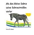 E-Book (epub) Als das kleine Zebra seine Zebrastreifen verlor von Peter R. Blank