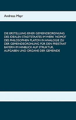 E-Book (epub) Die Erstellung einer Gemeindeordnung des idealen Stadtstaates im Werk 'Nomoi' des Philosophen Platon in Analogie zu der Gemeindeordnung für den Freistaat Bayern im Hinblick auf Struktur, Aufgaben und Organe der Gemeinde von Andreas Mayr