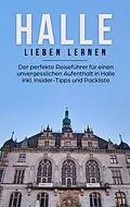 E-Book (epub) Halle lieben lernen: Der perfekte Reiseführer für einen unvergesslichen Aufenthalt in Halle inkl. Insider-Tipps und Packliste von Maike Bartels