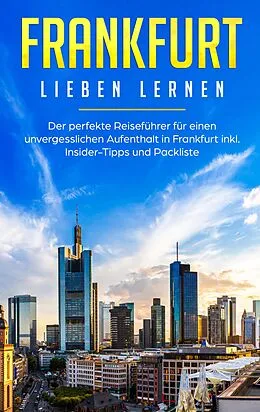 E-Book (epub) Frankfurt lieben lernen: Der perfekte Reiseführer für einen unvergesslichen Aufenthalt in Frankfurt inkl. Insider-Tipps und Packliste von Fabienne Schwill