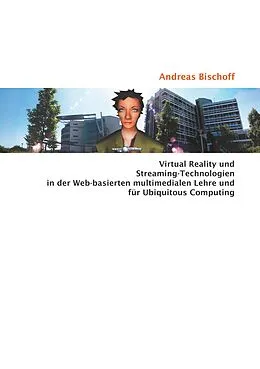 E-Book (pdf) Virtual Reality und Streaming-Technologien in der Web-basierten multimedialen Lehre und für Ubiquitous Computing von Andreas Bischoff