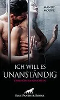 E-Book (epub) Ich will es unanständig | Erotische Geschichten von Mandy Moore, Holly Rose, Josie Richwood