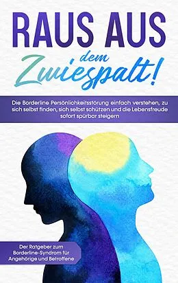 E-Book (epub) Raus aus dem Zwiespalt! Die Borderline Persönlichkeitsstörung einfach verstehen, zu sich selbst finden, sich selbst schützen und die Lebensfreude sofort spürbar steigern. Der Ratgeber zum Borderline-Syndrom für Angehörige und Betroffene von Katrin Blumenberg