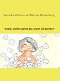 E-Book (epub) "Seele, wohin gehst du, wenn ich sterbe?" von Veronika Vollmer, Martine Blankenburg