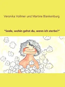 E-Book (epub) "Seele, wohin gehst du, wenn ich sterbe?" von Veronika Vollmer, Martine Blankenburg