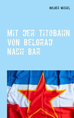 Kartonierter Einband Mit der Titobahn von Belgrad nach Bar von Holger Michel