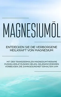 E-Book (epub) Magnesiumöl: Entdecken Sie die verborgene Heilkraft von Magnesium - Mit der transdermalen Magnesiumtherapie Muskelverletzungen heilen, Gelenkschmerzen vorbeugen, die Zahngesundheit erhalten uvm. von Maximilian von Danwitz