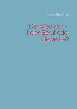 E-Book (epub) Der Mediator - freier Beruf oder Gewerbe? von Marcus Bauckmann
