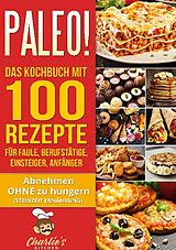 Kartonierter Einband PALEO! Das Kochbuch mit 100 Rezepte für Faule, Berufstätige, Einsteiger, Anfänger von Charlie&apos;s Kitchen