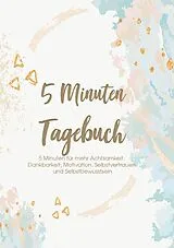 Kartonierter Einband Das 5 Minuten Tagebuch - 5 Minuten für mehr Achtsamkeit, Dankbarkeit, Motivation, Selbstvertrauen und Selbstbewusstsein von Glücks Zeit