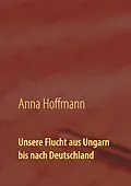E-Book (epub) Unsere Flucht aus Ungarn bis nach Deutschland von Anna Hoffmann