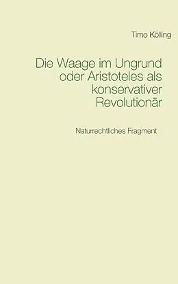 E-Book (epub) Die Waage im Ungrund oder Aristoteles als konservativer Revolutionär von Timo Kölling