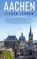 E-Book (epub) Aachen lieben lernen: Der perfekte Reiseführer für einen unvergesslichen Aufenthalt in Aachen inkl. Insider-Tipps und Packliste von Hannah Baumgartner
