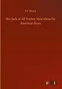 Fester Einband The Jack of All Trades: New Ideas for American Boys von D. C Beard