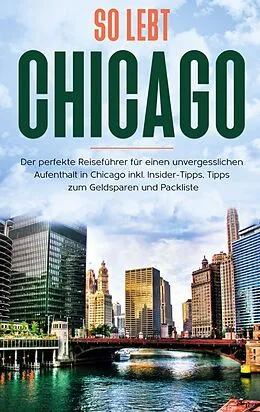 E-Book (epub) So lebt Chicago: Der perfekte Reiseführer für einen unvergesslichen Aufenthalt in Chicago inkl. Insider-Tipps, Tipps zum Geldsparen und Packliste von Maria Weber