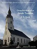 E-Book (epub) Geschichte der Stadt Taucha - Von der Zeit ihrer Gründung bis zum Jahre 1813 von Johann Gottlieb Guth, Claudine Hirschmann