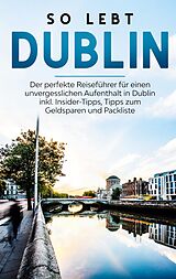 E-Book (epub) So lebt Dublin: Der perfekte Reiseführer für einen unvergesslichen Aufenthalt in Dublin inkl. Insider-Tipps, Tipps zum Geldsparen und Packliste von Katja Sonnenberg