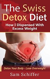 eBook (epub) The Swiss Detox Diet: How I Dispensed With Excess Weight de Sam Schiffer