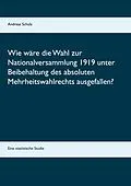 E-Book (epub) Wie wäre die Wahl zur Nationalversammlung 1919 unter Beibehaltung des absoluten Mehrheitswahlrechts ausgefallen? von Andreas Schulz