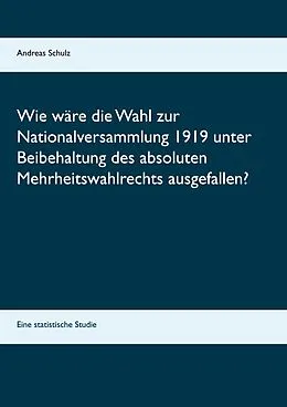 E-Book (epub) Wie wäre die Wahl zur Nationalversammlung 1919 unter Beibehaltung des absoluten Mehrheitswahlrechts ausgefallen? von Andreas Schulz
