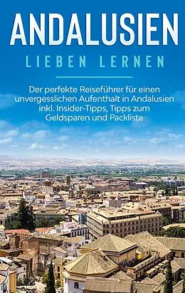 E-Book (epub) Andalusien lieben lernen: Der perfekte Reiseführer für einen unvergesslichen Aufenthalt in Andalusien inkl. Insider-Tipps, Tipps zum Geldsparen und Packliste von Alina Behrendt