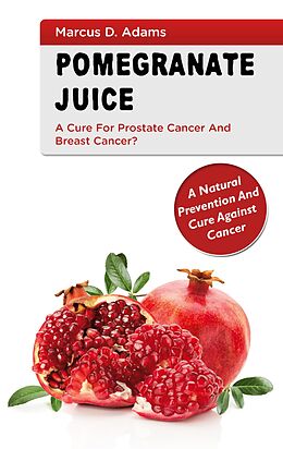 E-Book (epub) Pomgranate Juice - A Cure for Prostate Cancer and Breast Cancer? von Marcus D. Adams
