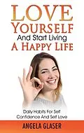E-Book (epub) Love Yourself And Start Living A Happy Life von Angela Glaser