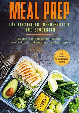 E-Book (epub) Meal Prep für Einsteiger, Berufstätige und Studenten: Köstliche und gesunde Rezepte zum Vorkochen, Mitnehmen und Zeit sparen - inkl. 4 Wochen Plan für eine ausgewogene Lebensweise von Alina Jung
