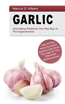 E-Book (epub) Garlic - Anti-Aging You May Buy in the Supermarket von Marcus D. Adams