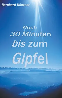 E-Book (epub) Noch 30 Minuten bis zum Gipfel von Bernhard Künzner