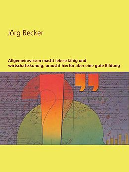 E-Book (epub) Allgemeinwissen macht lebensfähig und wirtschaftskundig, braucht hierfür aber eine gute Bildung von Jörg Becker