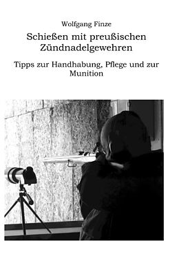 Kartonierter Einband Schießen mit preußischen Zündnadelgewehren: Tipps zur Handhabung, Pflege und zur Munition von Wolfgang Finze
