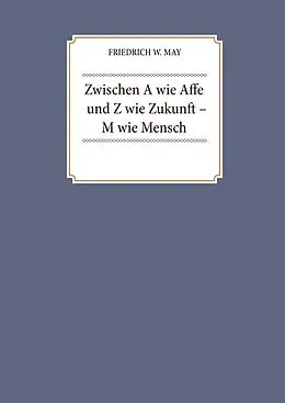 E-Book (epub) Zwischen A wie Affe und Z wie Zukunft - M wie Mensch von Friedrich W. May